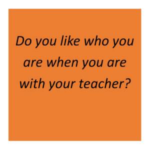 Do you like who you are with your teacher