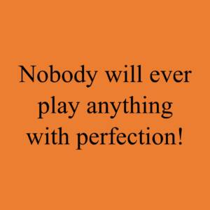 Nobody will ever play anything with perfection